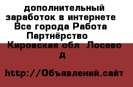  дополнительный заработок в интернете - Все города Работа » Партнёрство   . Кировская обл.,Лосево д.